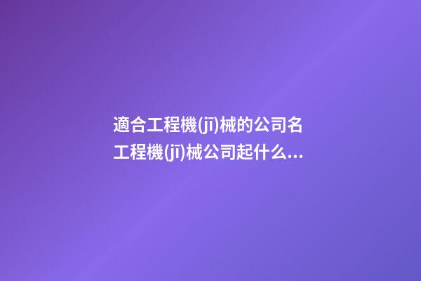 適合工程機(jī)械的公司名 工程機(jī)械公司起什么名好